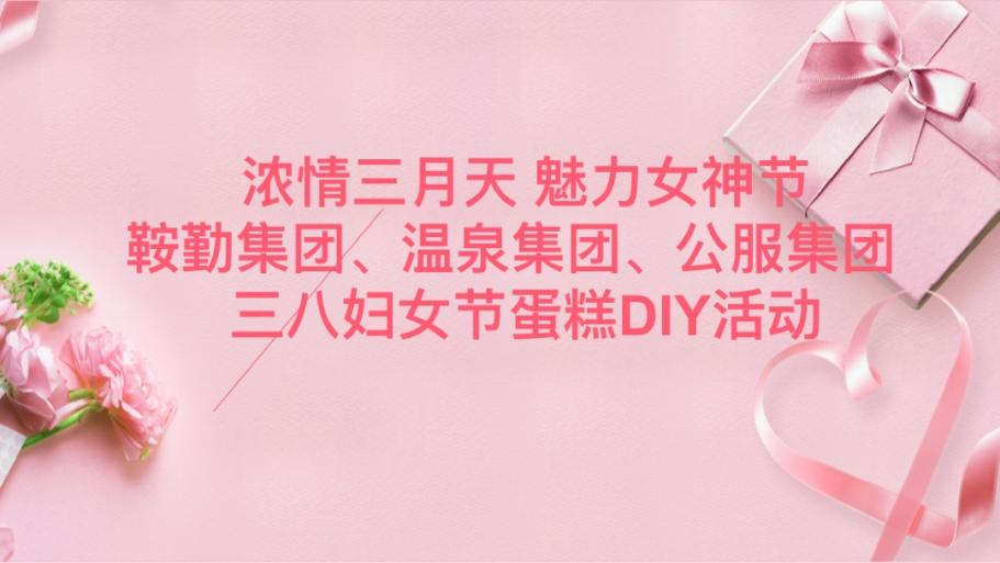 濃情三月天 魅力女神節(jié)—鞍勤集團(tuán)、溫泉集團(tuán)、公服集團(tuán)舉辦“三八”婦女節(jié)蛋糕DIY活動(dòng)